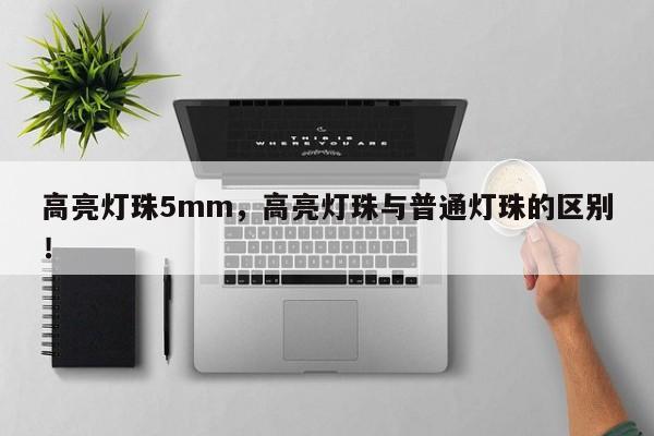 高亮灯珠5mm,高亮灯珠与普通灯珠的区别!-第1张图片-LED灯珠-LED灯珠贴片-LED灯珠厂家台宏光电 高亮灯珠5mm,高亮灯珠与普通灯珠的区别!-第1张图片-LED灯珠-LED灯珠贴片-LED灯珠厂家台宏光电