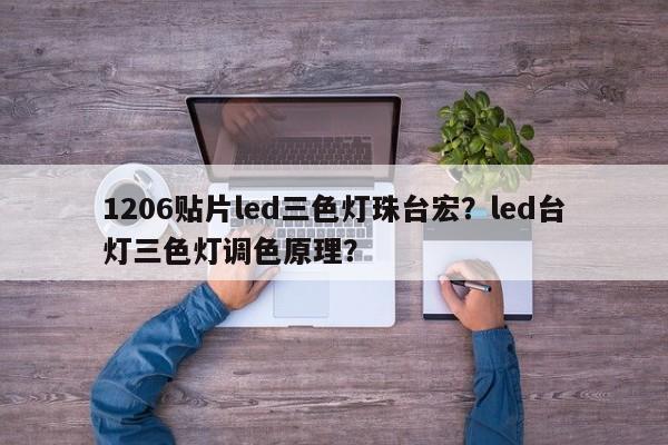 1206贴片led三色灯珠台宏?led台灯三色灯调色原理?-第1张图片-LED灯珠-LED灯珠贴片-LED灯珠厂家台宏光电 1206贴片led三色灯珠台宏?led台灯三色灯调色原理?-第1张图片-LED灯珠-LED灯珠贴片-LED灯珠厂家台宏光电