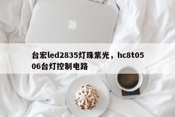 台宏led2835灯珠紫光,hc8t0506台灯控制电路-第1张图片-LED灯珠-LED灯珠贴片-LED灯珠厂家台宏光电 台宏led2835灯珠紫光,hc8t0506台灯控制电路-第1张图片-LED灯珠-LED灯珠贴片-LED灯珠厂家台宏光电