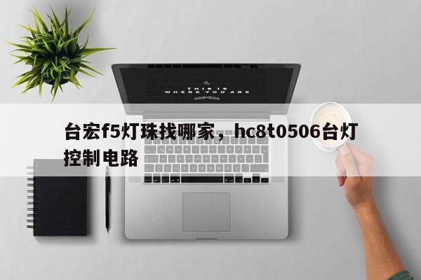 台宏f5灯珠找哪家,hc8t0506台灯控制电路-第1张图片-LED灯珠-LED灯珠贴片-LED灯珠厂家台宏光电 台宏f5灯珠找哪家,hc8t0506台灯控制电路-第1张图片-LED灯珠-LED灯珠贴片-LED灯珠厂家台宏光电
