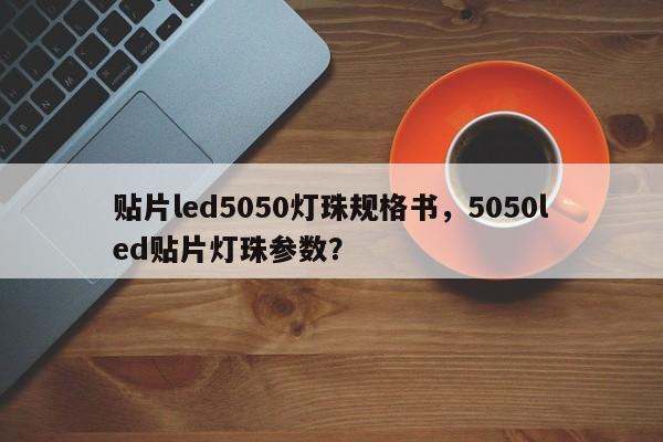 贴片led5050灯珠规格书,5050led贴片灯珠参数?-第1张图片-LED灯珠-LED灯珠贴片-LED灯珠厂家台宏光电 贴片led5050灯珠规格书,5050led贴片灯珠参数?-第1张图片-LED灯珠-LED灯珠贴片-LED灯珠厂家台宏光电