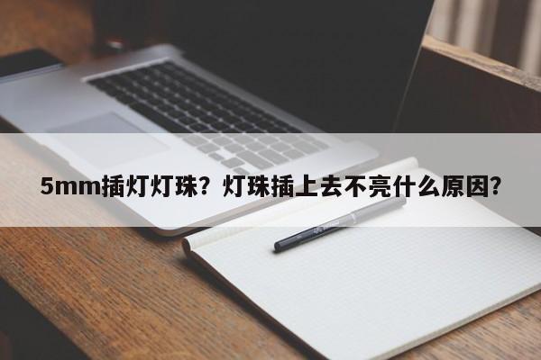 5mm插灯灯珠?灯珠插上去不亮什么原因?-第1张图片-LED灯珠-LED灯珠贴片-LED灯珠厂家台宏光电 5mm插灯灯珠?灯珠插上去不亮什么原因?-第1张图片-LED灯珠-LED灯珠贴片-LED灯珠厂家台宏光电
