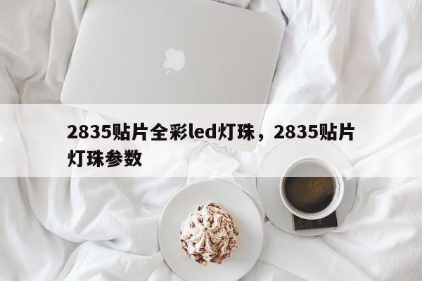 2835贴片全彩led灯珠,2835贴片灯珠参数-第1张图片-LED灯珠-LED灯珠贴片-LED灯珠厂家台宏光电 2835贴片全彩led灯珠,2835贴片灯珠参数-第1张图片-LED灯珠-LED灯珠贴片-LED灯珠厂家台宏光电