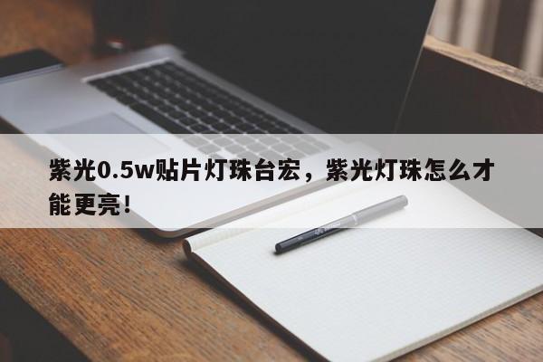 紫光0.5w贴片灯珠台宏，紫光灯珠怎么才能更亮！-第1张图片-LED灯珠-LED灯珠贴片-LED灯珠厂家台宏光电