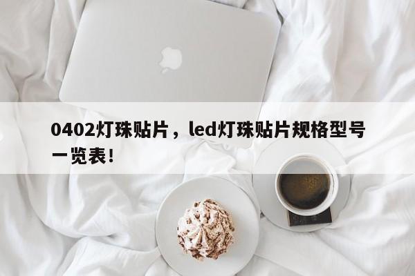 0402灯珠贴片，led灯珠贴片规格型号一览表！-第1张图片-LED灯珠-LED灯珠贴片-LED灯珠厂家台宏光电