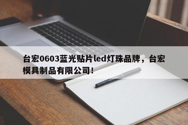 台宏0603蓝光贴片led灯珠品牌，台宏模具制品有限公司！-第1张图片-LED灯珠-LED灯珠贴片-LED灯珠厂家台宏光电