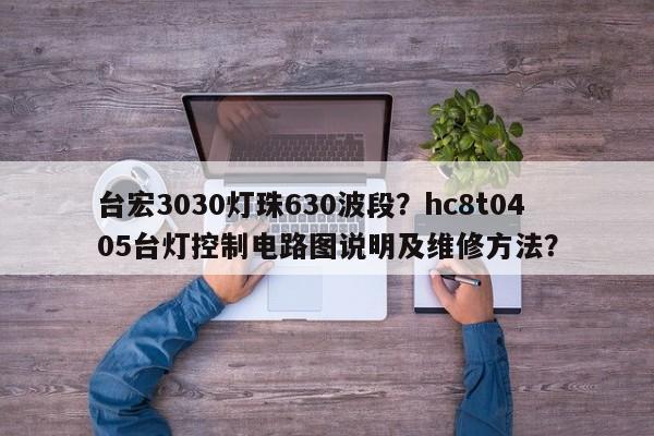 台宏3030灯珠630波段？hc8t0405台灯控制电路图说明及维修方法？-第1张图片-LED灯珠-LED灯珠贴片-LED灯珠厂家台宏光电
