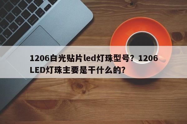 1206白光贴片led灯珠型号？1206LED灯珠主要是干什么的？-第1张图片-LED灯珠-LED灯珠贴片-LED灯珠厂家台宏光电