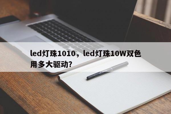 led灯珠1010,led灯珠10W双色用多大驱动?-第1张图片-LED灯珠-LED灯珠贴片-LED灯珠厂家台宏光电 led灯珠1010,led灯珠10W双色用多大驱动?-第1张图片-LED灯珠-LED灯珠贴片-LED灯珠厂家台宏光电