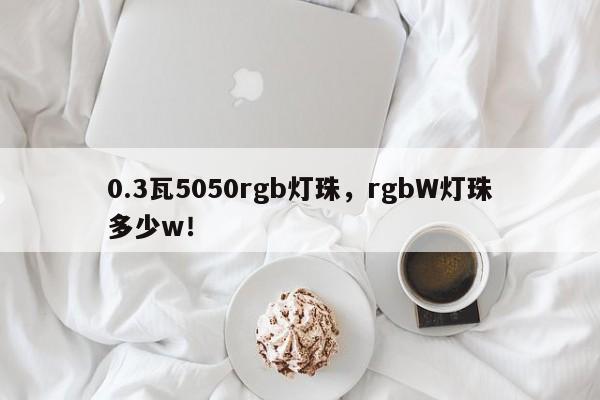 0.3瓦5050rgb灯珠,rgbW灯珠多少w!-第1张图片-LED灯珠-LED灯珠贴片-LED灯珠厂家台宏光电 0.3瓦5050rgb灯珠,rgbW灯珠多少w!-第1张图片-LED灯珠-LED灯珠贴片-LED灯珠厂家台宏光电