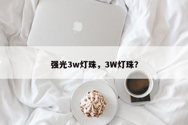 强光3w灯珠，3W灯珠？-第1张图片-LED灯珠-LED灯珠贴片-LED灯珠厂家台宏光电