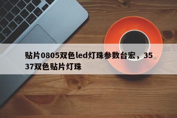 贴片0805双色led灯珠参数台宏,3537双色贴片灯珠-第1张图片-LED灯珠-LED灯珠贴片-LED灯珠厂家台宏光电 贴片0805双色led灯珠参数台宏,3537双色贴片灯珠-第1张图片-LED灯珠-LED灯珠贴片-LED灯珠厂家台宏光电