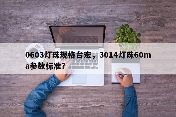 0603灯珠规格台宏,3014灯珠60ma参数标准?-第1张图片-LED灯珠-LED灯珠贴片-LED灯珠厂家台宏光电 0603灯珠规格台宏,3014灯珠60ma参数标准?-第1张图片-LED灯珠-LED灯珠贴片-LED灯珠厂家台宏光电