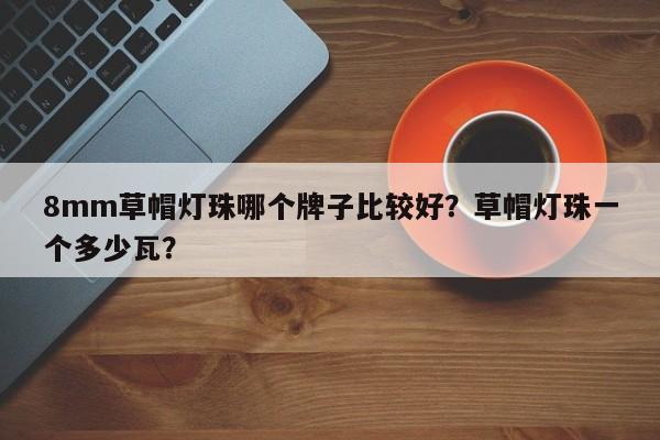 8mm草帽灯珠哪个牌子比较好?草帽灯珠一个多少瓦?-第1张图片-LED灯珠-LED灯珠贴片-LED灯珠厂家台宏光电 8mm草帽灯珠哪个牌子比较好?草帽灯珠一个多少瓦?-第1张图片-LED灯珠-LED灯珠贴片-LED灯珠厂家台宏光电