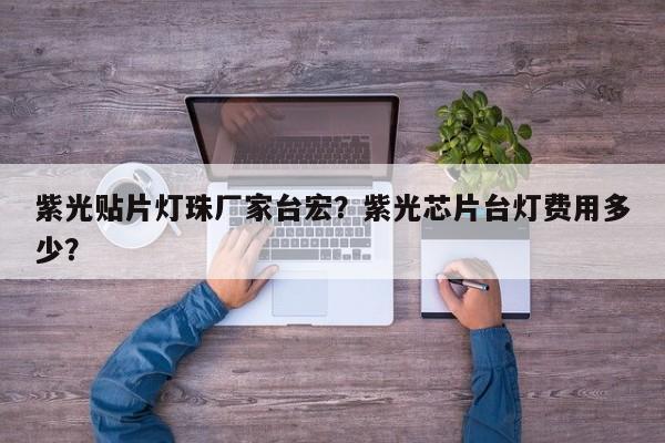 紫光贴片灯珠厂家台宏?紫光芯片台灯费用多少?-第1张图片-LED灯珠-LED灯珠贴片-LED灯珠厂家台宏光电 紫光贴片灯珠厂家台宏?紫光芯片台灯费用多少?-第1张图片-LED灯珠-LED灯珠贴片-LED灯珠厂家台宏光电