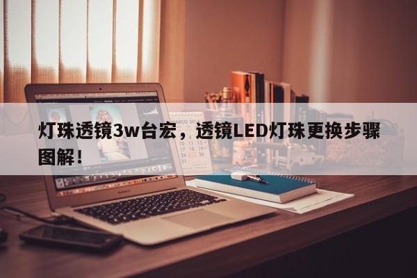 灯珠透镜3w台宏，透镜LED灯珠更换步骤图解！-第1张图片-LED灯珠-LED灯珠贴片-LED灯珠厂家台宏光电
