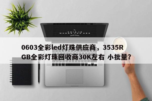 0603全彩led灯珠供应商,3535RGB全彩灯珠回收商30K左右 小批量?-第1张图片-LED灯珠-LED灯珠贴片-LED灯珠厂家台宏光电 0603全彩led灯珠供应商,3535RGB全彩灯珠回收商30K左右 小批量?-第1张图片-LED灯珠-LED灯珠贴片-LED灯珠厂家台宏光电