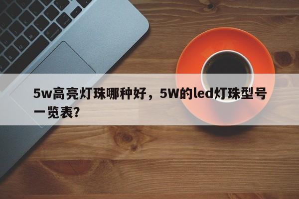 5w高亮灯珠哪种好,5W的led灯珠型号一览表?-第1张图片-LED灯珠-LED灯珠贴片-LED灯珠厂家台宏光电 5w高亮灯珠哪种好,5W的led灯珠型号一览表?-第1张图片-LED灯珠-LED灯珠贴片-LED灯珠厂家台宏光电