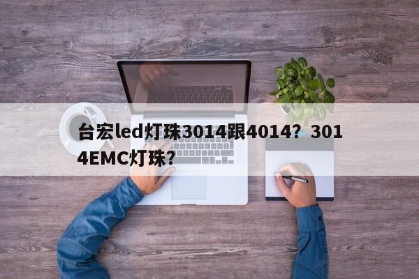台宏led灯珠3014跟4014?3014EMC灯珠?-第1张图片-LED灯珠-LED灯珠贴片-LED灯珠厂家台宏光电 台宏led灯珠3014跟4014?3014EMC灯珠?-第1张图片-LED灯珠-LED灯珠贴片-LED灯珠厂家台宏光电