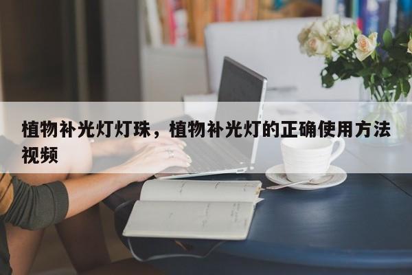 植物补光灯灯珠，植物补光灯的正确使用方法视频-第1张图片-LED灯珠-LED灯珠贴片-LED灯珠厂家台宏光电