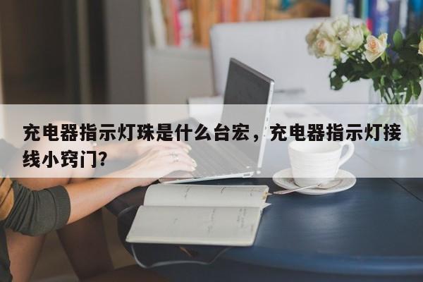 充电器指示灯珠是什么台宏，充电器指示灯接线小窍门？-第1张图片-LED灯珠-LED灯珠贴片-LED灯珠厂家台宏光电
