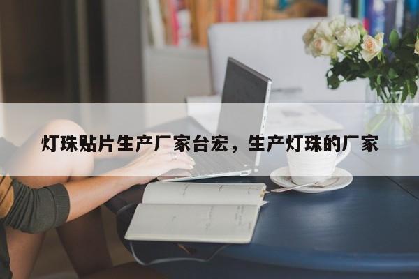 灯珠贴片生产厂家台宏,生产灯珠的厂家-第1张图片-LED灯珠-LED灯珠贴片-LED灯珠厂家台宏光电 灯珠贴片生产厂家台宏,生产灯珠的厂家-第1张图片-LED灯珠-LED灯珠贴片-LED灯珠厂家台宏光电