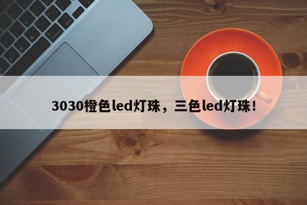 3030橙色led灯珠,三色led灯珠!-第1张图片-LED灯珠-LED灯珠贴片-LED灯珠厂家台宏光电 3030橙色led灯珠,三色led灯珠!-第1张图片-LED灯珠-LED灯珠贴片-LED灯珠厂家台宏光电