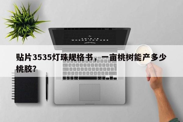 贴片3535灯珠规格书,一亩桃树能产多少桃胶?-第1张图片-LED灯珠-LED灯珠贴片-LED灯珠厂家台宏光电 贴片3535灯珠规格书,一亩桃树能产多少桃胶?-第1张图片-LED灯珠-LED灯珠贴片-LED灯珠厂家台宏光电
