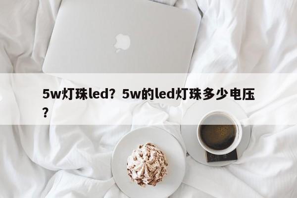 5w灯珠led？5w的led灯珠多少电压？-第1张图片-LED灯珠-LED灯珠贴片-LED灯珠厂家台宏光电