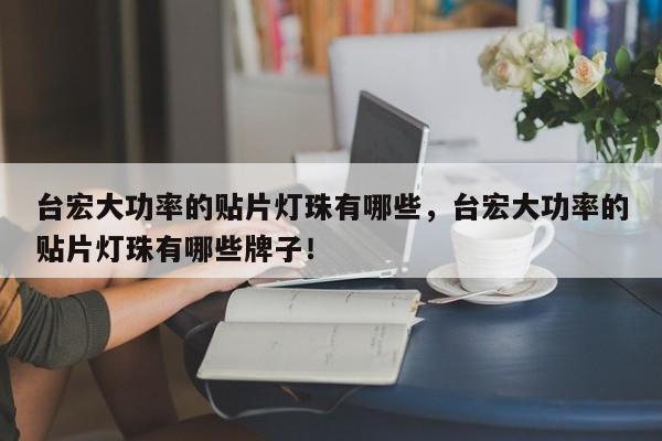 台宏大功率的贴片灯珠有哪些,台宏大功率的贴片灯珠有哪些牌子!-第1张图片-LED灯珠-LED灯珠贴片-LED灯珠厂家台宏光电 台宏大功率的贴片灯珠有哪些,台宏大功率的贴片灯珠有哪些牌子!-第1张图片-LED灯珠-LED灯珠贴片-LED灯珠厂家台宏光电