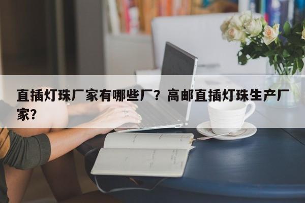 直插灯珠厂家有哪些厂?高邮直插灯珠生产厂家?-第1张图片-LED灯珠-LED灯珠贴片-LED灯珠厂家台宏光电 直插灯珠厂家有哪些厂?高邮直插灯珠生产厂家?-第1张图片-LED灯珠-LED灯珠贴片-LED灯珠厂家台宏光电