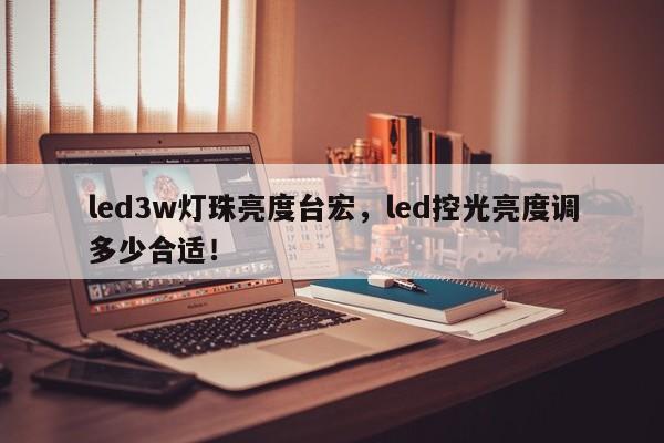 led3w灯珠亮度台宏,led控光亮度调多少合适!-第1张图片-LED灯珠-LED灯珠贴片-LED灯珠厂家台宏光电 led3w灯珠亮度台宏,led控光亮度调多少合适!-第1张图片-LED灯珠-LED灯珠贴片-LED灯珠厂家台宏光电