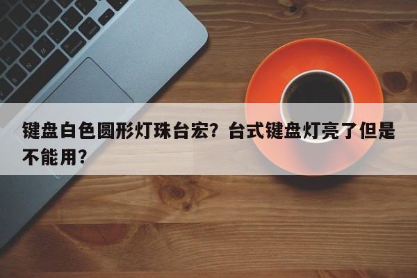 键盘白色圆形灯珠台宏？台式键盘灯亮了但是不能用？-第1张图片-LED灯珠-LED灯珠贴片-LED灯珠厂家台宏光电
