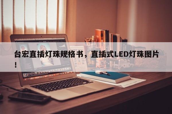 台宏直插灯珠规格书，直插式LED灯珠图片！-第1张图片-LED灯珠-LED灯珠贴片-LED灯珠厂家台宏光电