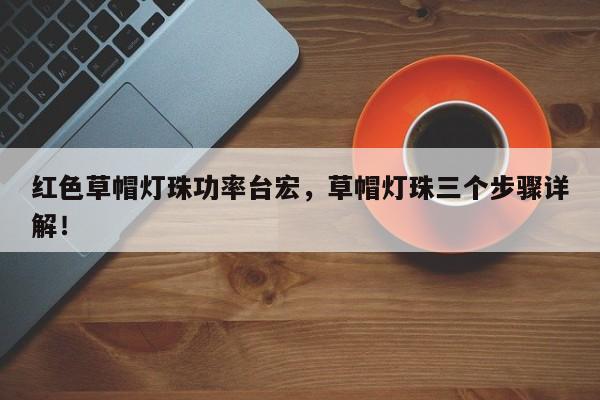 红色草帽灯珠功率台宏,草帽灯珠三个步骤详解!-第1张图片-LED灯珠-LED灯珠贴片-LED灯珠厂家台宏光电 红色草帽灯珠功率台宏,草帽灯珠三个步骤详解!-第1张图片-LED灯珠-LED灯珠贴片-LED灯珠厂家台宏光电