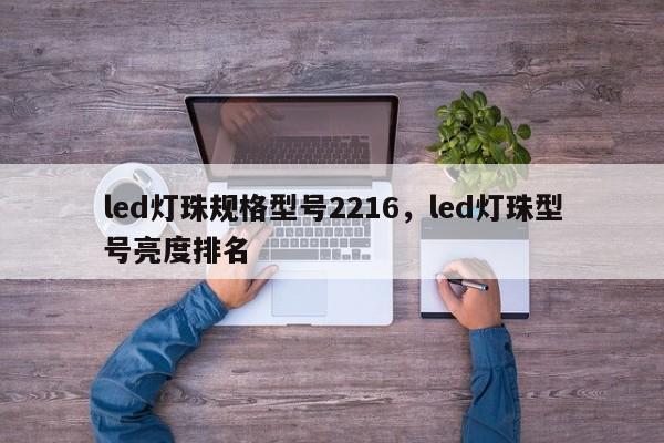 led灯珠规格型号2216，led灯珠型号亮度排名-第1张图片-LED灯珠-LED灯珠贴片-LED灯珠厂家台宏光电