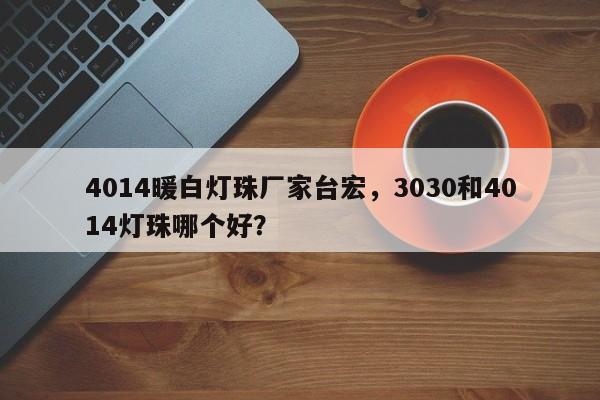 4014暖白灯珠厂家台宏，3030和4014灯珠哪个好？-第1张图片-LED灯珠-LED灯珠贴片-LED灯珠厂家台宏光电