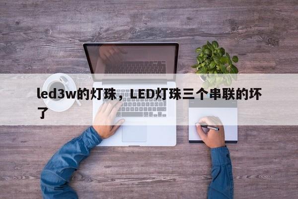 led3w的灯珠，LED灯珠三个串联的坏了-第1张图片-LED灯珠-LED灯珠贴片-LED灯珠厂家台宏光电