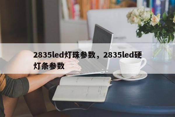 2835led灯珠参数,2835led硬灯条参数-第1张图片-LED灯珠-LED灯珠贴片-LED灯珠厂家台宏光电 2835led灯珠参数,2835led硬灯条参数-第1张图片-LED灯珠-LED灯珠贴片-LED灯珠厂家台宏光电