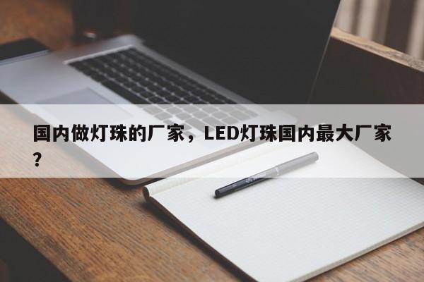国内做灯珠的厂家,LED灯珠国内最大厂家?-第1张图片-LED灯珠-LED灯珠贴片-LED灯珠厂家台宏光电 国内做灯珠的厂家,LED灯珠国内最大厂家?-第1张图片-LED灯珠-LED灯珠贴片-LED灯珠厂家台宏光电