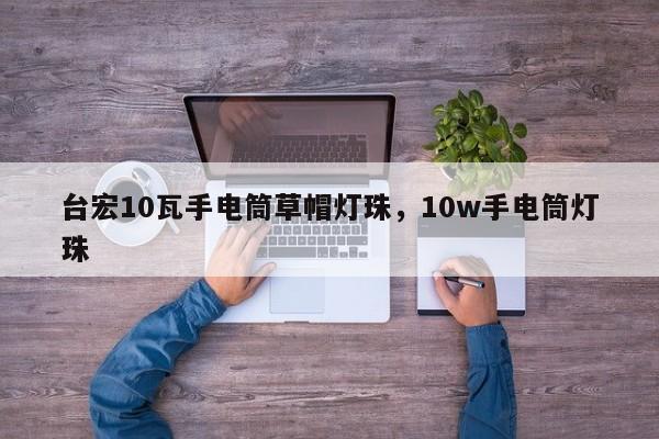 台宏10瓦手电筒草帽灯珠,10w手电筒灯珠-第1张图片-LED灯珠-LED灯珠贴片-LED灯珠厂家台宏光电 台宏10瓦手电筒草帽灯珠,10w手电筒灯珠-第1张图片-LED灯珠-LED灯珠贴片-LED灯珠厂家台宏光电