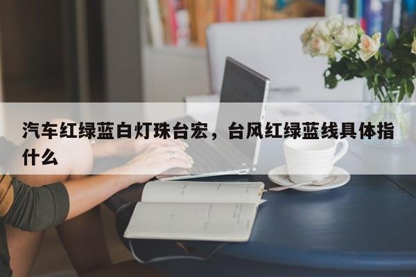 汽车红绿蓝白灯珠台宏,台风红绿蓝线具体指什么-第1张图片-LED灯珠-LED灯珠贴片-LED灯珠厂家台宏光电 汽车红绿蓝白灯珠台宏,台风红绿蓝线具体指什么-第1张图片-LED灯珠-LED灯珠贴片-LED灯珠厂家台宏光电