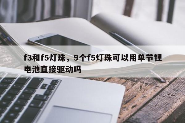 f3和f5灯珠,9个f5灯珠可以用单节锂电池直接驱动吗-第1张图片-LED灯珠-LED灯珠贴片-LED灯珠厂家台宏光电 f3和f5灯珠,9个f5灯珠可以用单节锂电池直接驱动吗-第1张图片-LED灯珠-LED灯珠贴片-LED灯珠厂家台宏光电