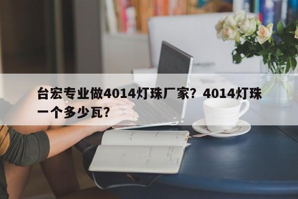 台宏专业做4014灯珠厂家?4014灯珠一个多少瓦?-第1张图片-LED灯珠-LED灯珠贴片-LED灯珠厂家台宏光电 台宏专业做4014灯珠厂家?4014灯珠一个多少瓦?-第1张图片-LED灯珠-LED灯珠贴片-LED灯珠厂家台宏光电