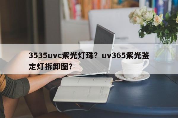 3535uvc紫光灯珠?uv365紫光鉴定灯拆卸图?-第1张图片-LED灯珠-LED灯珠贴片-LED灯珠厂家台宏光电 3535uvc紫光灯珠?uv365紫光鉴定灯拆卸图?-第1张图片-LED灯珠-LED灯珠贴片-LED灯珠厂家台宏光电