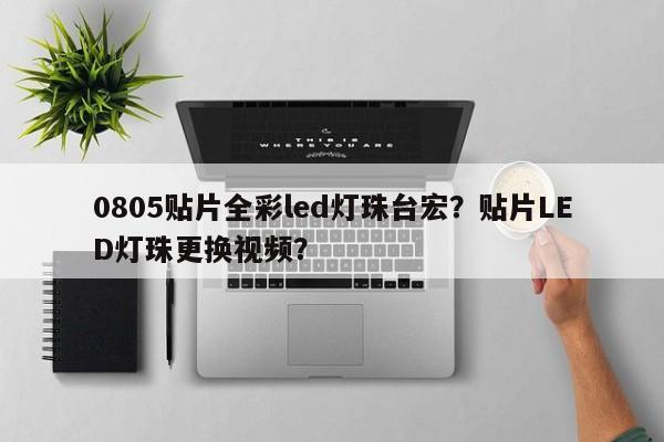 0805贴片全彩led灯珠台宏?贴片LED灯珠更换视频?-第1张图片-LED灯珠-LED灯珠贴片-LED灯珠厂家台宏光电 0805贴片全彩led灯珠台宏?贴片LED灯珠更换视频?-第1张图片-LED灯珠-LED灯珠贴片-LED灯珠厂家台宏光电