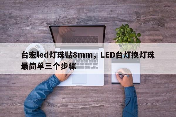 台宏led灯珠贴8mm，LED台灯换灯珠最简单三个步骤-第1张图片-LED灯珠-LED灯珠贴片-LED灯珠厂家台宏光电