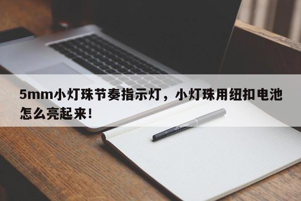 5mm小灯珠节奏指示灯，小灯珠用纽扣电池怎么亮起来！-第1张图片-LED灯珠-LED灯珠贴片-LED灯珠厂家台宏光电