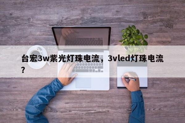 台宏3w紫光灯珠电流,3vled灯珠电流?-第1张图片-LED灯珠-LED灯珠贴片-LED灯珠厂家台宏光电 台宏3w紫光灯珠电流,3vled灯珠电流?-第1张图片-LED灯珠-LED灯珠贴片-LED灯珠厂家台宏光电