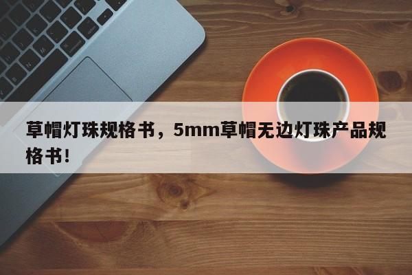 草帽灯珠规格书,5mm草帽无边灯珠产品规格书!-第1张图片-LED灯珠-LED灯珠贴片-LED灯珠厂家台宏光电 草帽灯珠规格书,5mm草帽无边灯珠产品规格书!-第1张图片-LED灯珠-LED灯珠贴片-LED灯珠厂家台宏光电